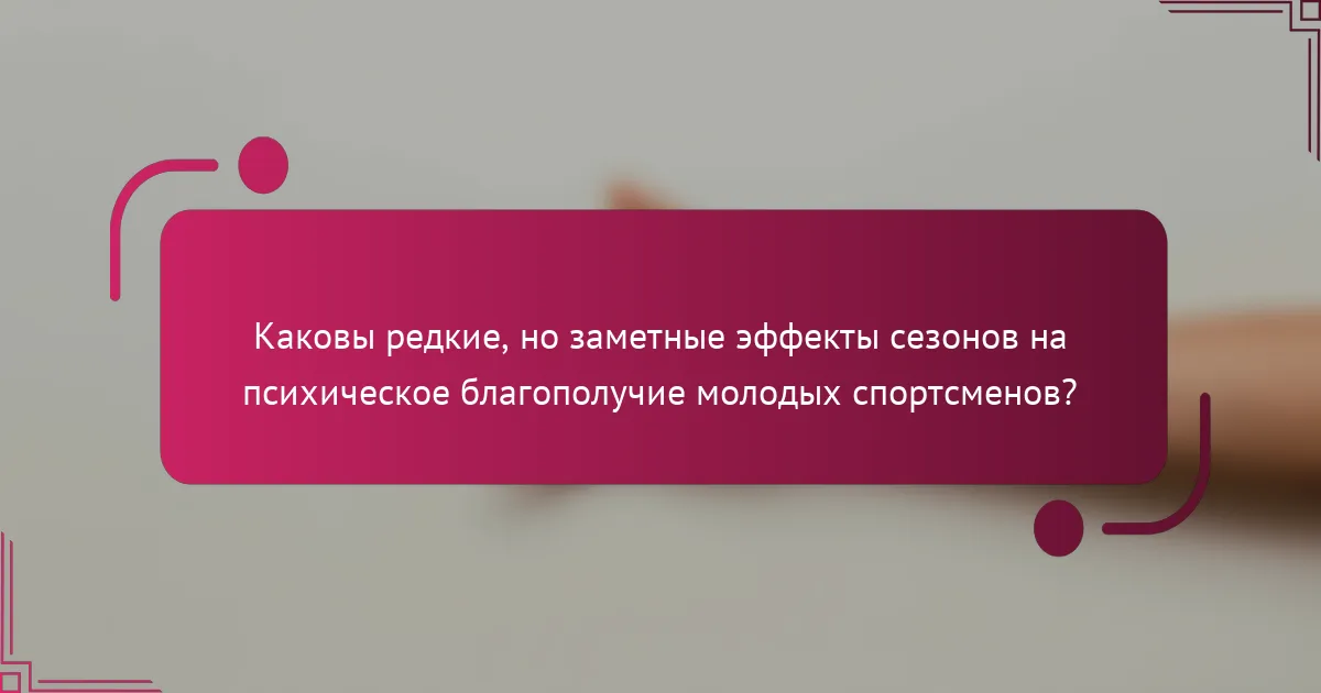 Каковы редкие, но заметные эффекты сезонов на психическое благополучие молодых спортсменов?