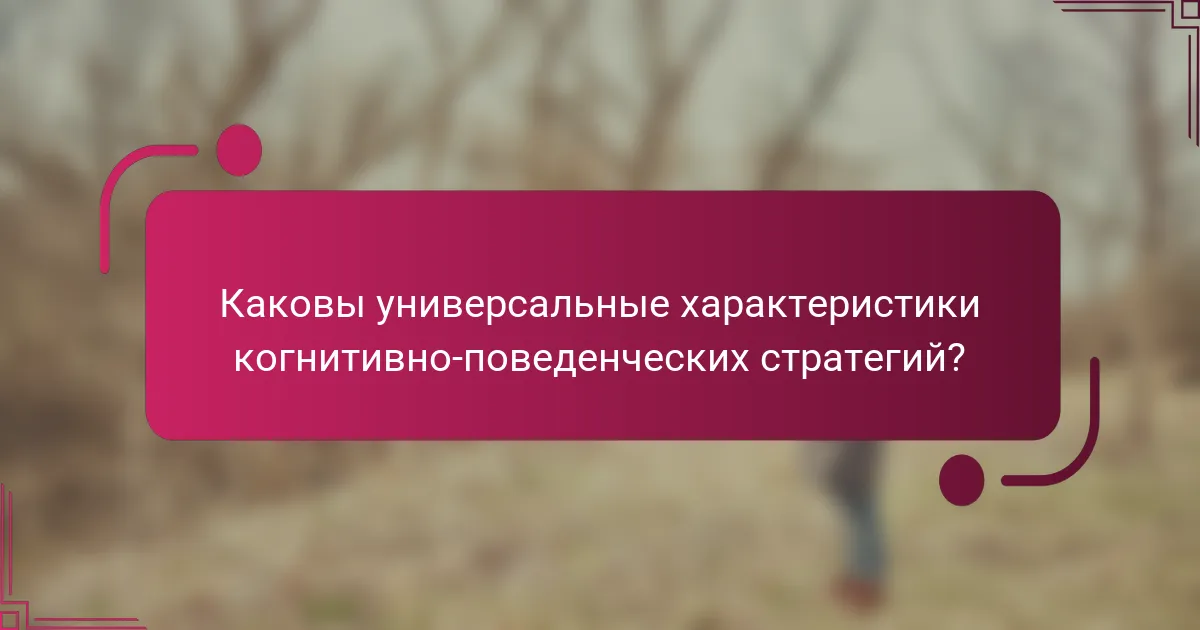 Каковы универсальные характеристики когнитивно-поведенческих стратегий?