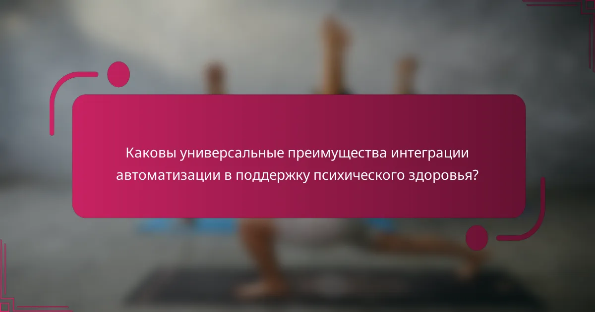 Каковы универсальные преимущества интеграции автоматизации в поддержку психического здоровья?