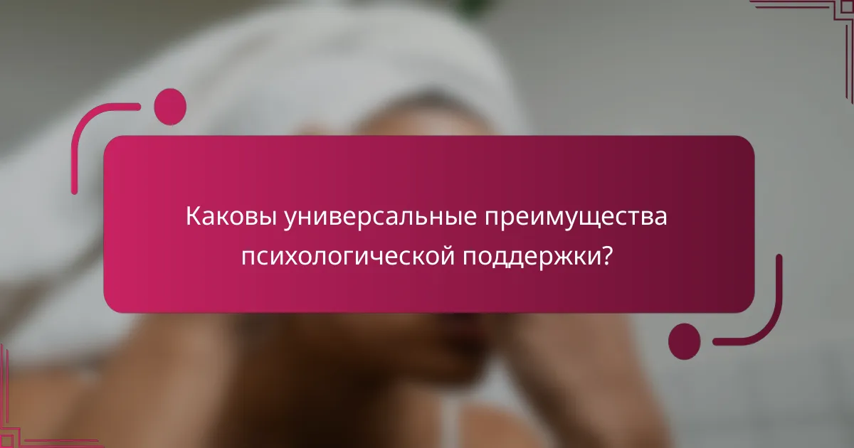 Каковы универсальные преимущества психологической поддержки?