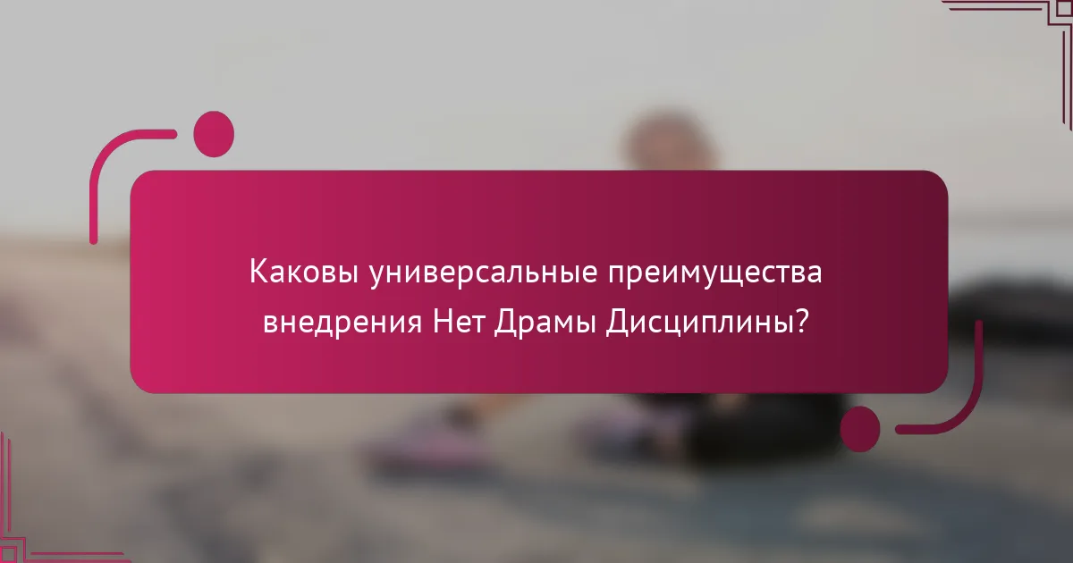 Каковы универсальные преимущества внедрения Нет Драмы Дисциплины?