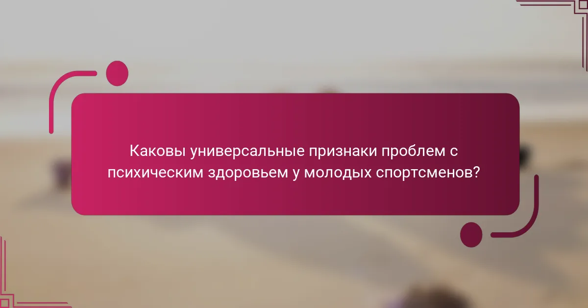 Каковы универсальные признаки проблем с психическим здоровьем у молодых спортсменов?