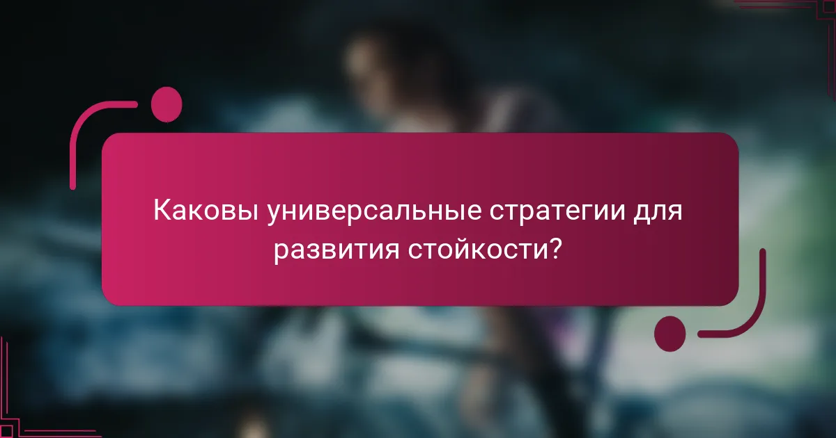 Каковы универсальные стратегии для развития стойкости?