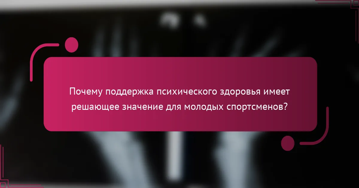 Почему поддержка психического здоровья имеет решающее значение для молодых спортсменов?