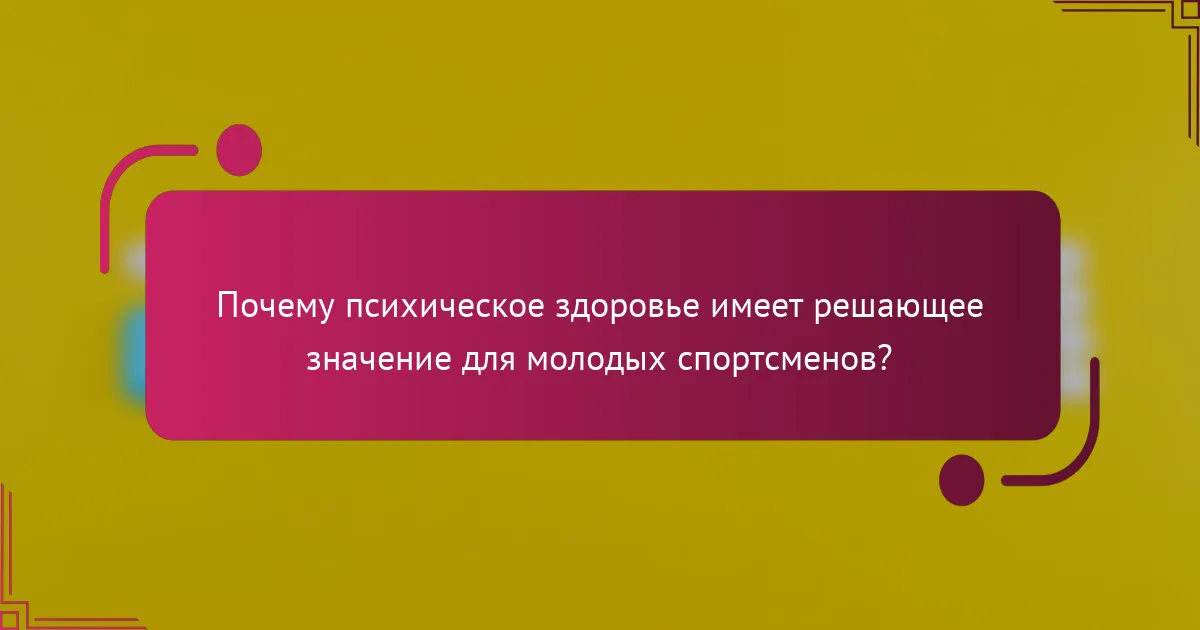 Почему психическое здоровье имеет решающее значение для молодых спортсменов?