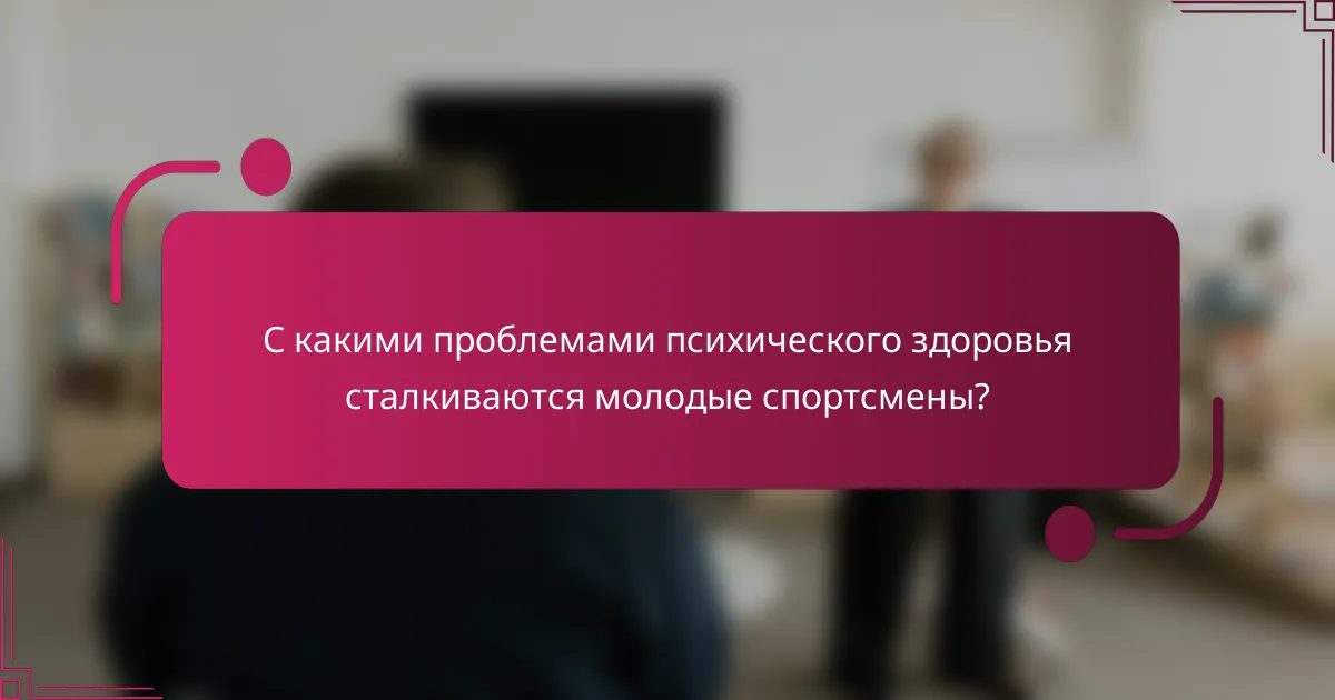 С какими проблемами психического здоровья сталкиваются молодые спортсмены?