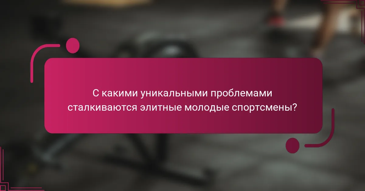 С какими уникальными проблемами сталкиваются элитные молодые спортсмены?