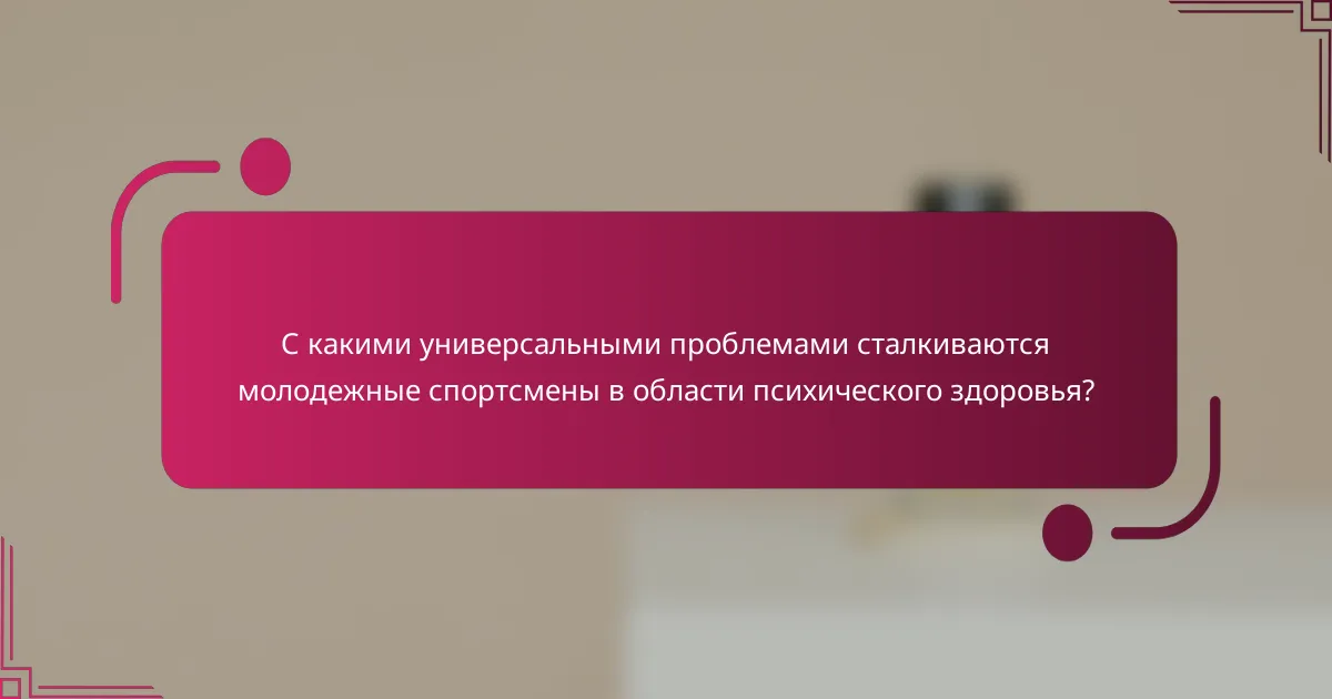 С какими универсальными проблемами сталкиваются молодежные спортсмены в области психического здоровья?