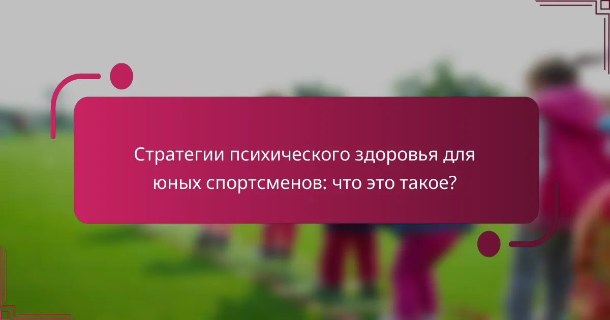 Стратегии психического здоровья для юных спортсменов: что это такое?